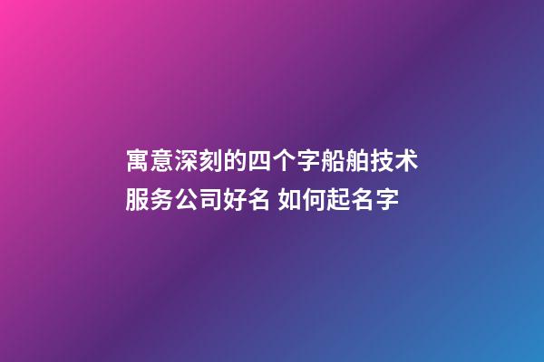 寓意深刻的四个字船舶技术服务公司好名 如何起名字-第1张-公司起名-玄机派